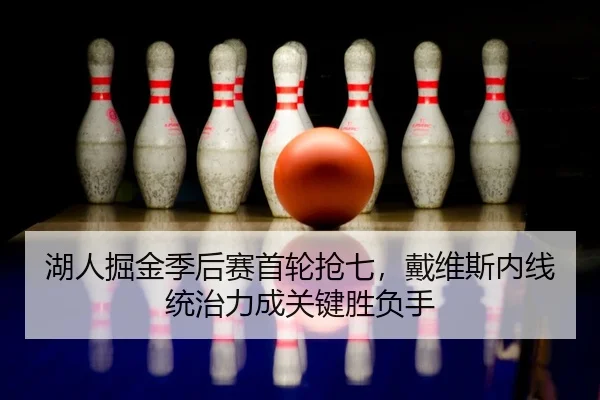 湖人掘金季后赛首轮抢七，戴维斯内线统治力成关键胜负手